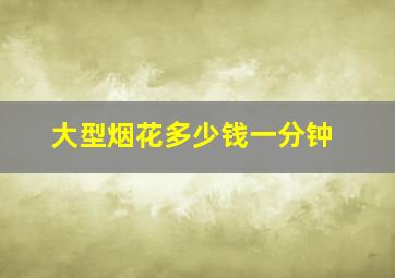 大型烟花多少钱一分钟