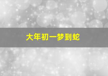 大年初一梦到蛇