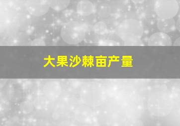 大果沙棘亩产量