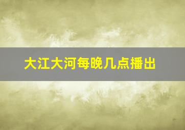 大江大河每晚几点播出