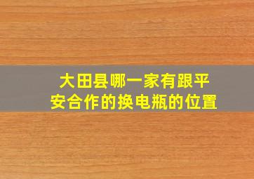 大田县哪一家有跟平安合作的换电瓶的位置