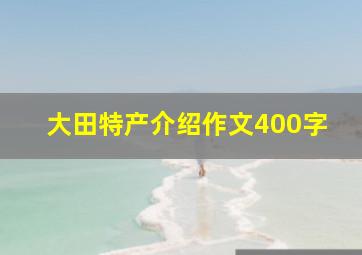 大田特产介绍作文400字