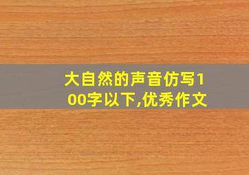 大自然的声音仿写100字以下,优秀作文