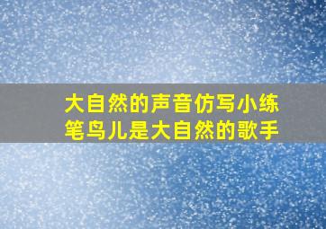 大自然的声音仿写小练笔鸟儿是大自然的歌手