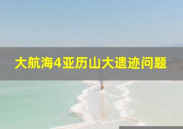 大航海4亚历山大遗迹问题