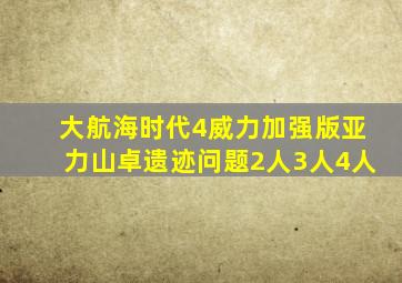 大航海时代4威力加强版亚力山卓遗迹问题2人3人4人