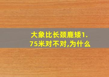 大象比长颈鹿矮1.75米对不对,为什么