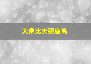 大象比长颈鹿高