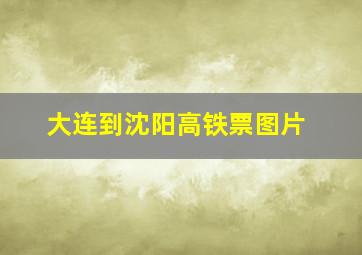 大连到沈阳高铁票图片