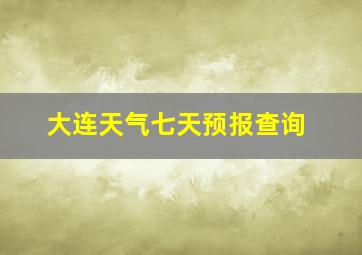 大连天气七天预报查询