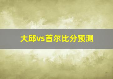 大邱vs首尔比分预测