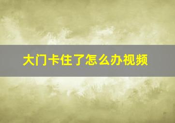 大门卡住了怎么办视频