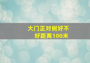 大门正对树好不好距离100米