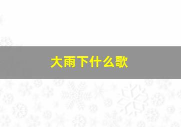 大雨下什么歌