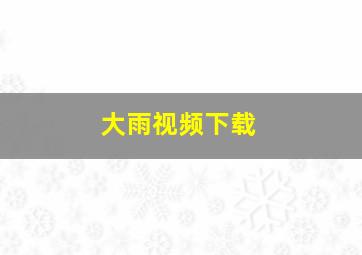 大雨视频下载