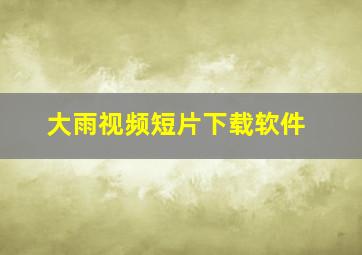 大雨视频短片下载软件