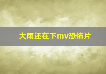 大雨还在下mv恐怖片