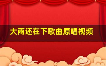 大雨还在下歌曲原唱视频