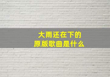 大雨还在下的原版歌曲是什么