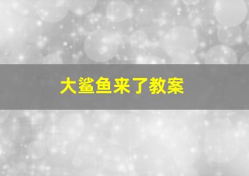 大鲨鱼来了教案