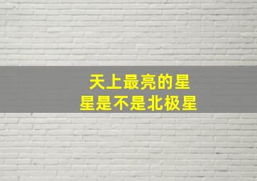 天上最亮的星星是不是北极星