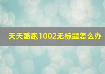 天天酷跑1002无标题怎么办