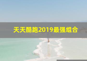 天天酷跑2019最强组合