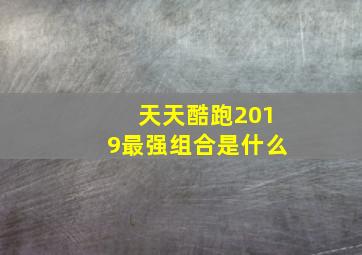 天天酷跑2019最强组合是什么