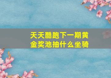 天天酷跑下一期黄金奖池抽什么坐骑