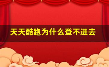 天天酷跑为什么登不进去