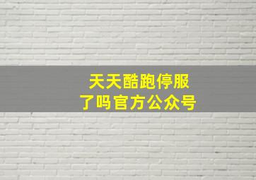 天天酷跑停服了吗官方公众号