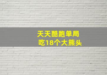 天天酷跑单局吃18个大熊头