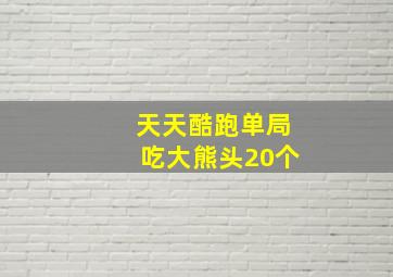 天天酷跑单局吃大熊头20个