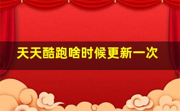 天天酷跑啥时候更新一次