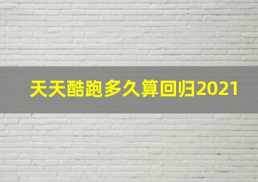 天天酷跑多久算回归2021