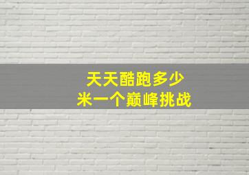 天天酷跑多少米一个巅峰挑战