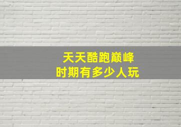 天天酷跑巅峰时期有多少人玩