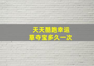 天天酷跑幸运草夺宝多久一次