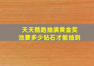 天天酷跑抽满黄金奖池要多少钻石才能抽到