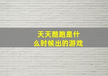 天天酷跑是什么时候出的游戏