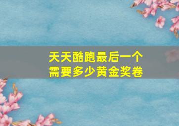 天天酷跑最后一个需要多少黄金奖卷