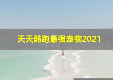 天天酷跑最强宠物2021