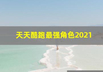 天天酷跑最强角色2021