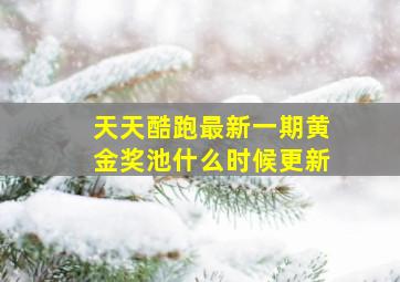 天天酷跑最新一期黄金奖池什么时候更新