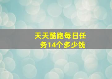 天天酷跑每日任务14个多少钱