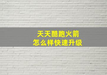 天天酷跑火箭怎么样快速升级