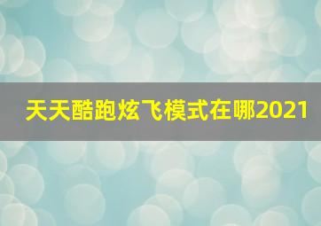 天天酷跑炫飞模式在哪2021