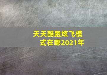 天天酷跑炫飞模式在哪2021年