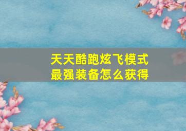 天天酷跑炫飞模式最强装备怎么获得