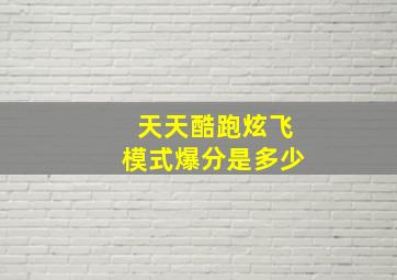 天天酷跑炫飞模式爆分是多少